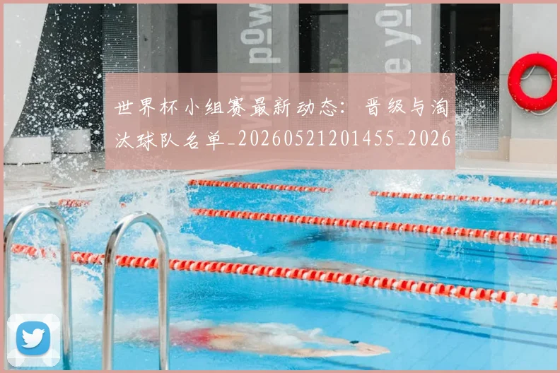 世界杯小组赛最新动态：晋级与淘汰球队名单_20260521201455_20260702175714