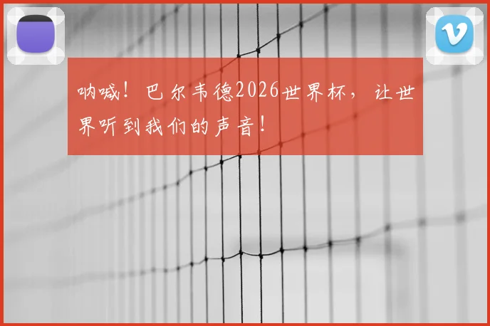 呐喊！巴尔韦德2026世界杯，让世界听到我们的声音！