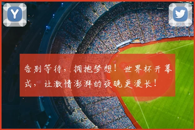 告别等待，拥抱梦想！世界杯开幕式，让激情澎湃的夜晚更漫长！