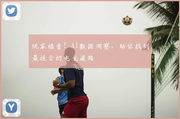 玩家福音！AI数据洞察，助你找到最适合的电竞道路