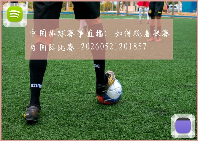中国排球赛事直播:如何观看联赛与国际比赛_20260521201857