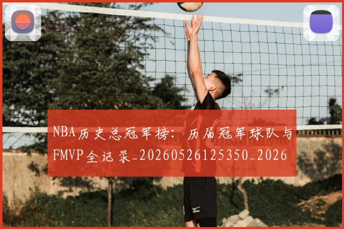 NBA历史总冠军榜：历届冠军球队与FMVP全记录_20260526125350_20260702045236