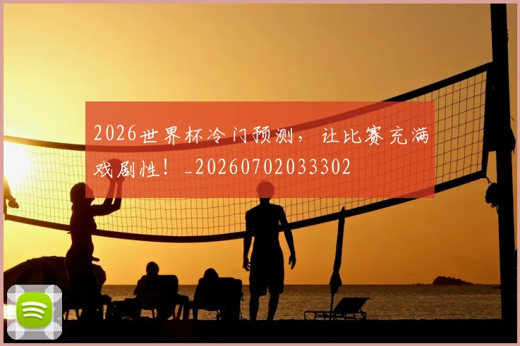 2026世界杯冷门预测，让比赛充满戏剧性！_20260702033302