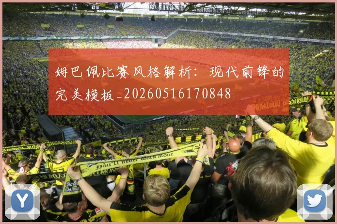 姆巴佩比赛风格解析：现代前锋的完美模板_20260516170848