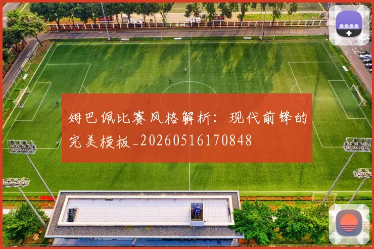 姆巴佩比赛风格解析:现代前锋的完美模板_20260516170848