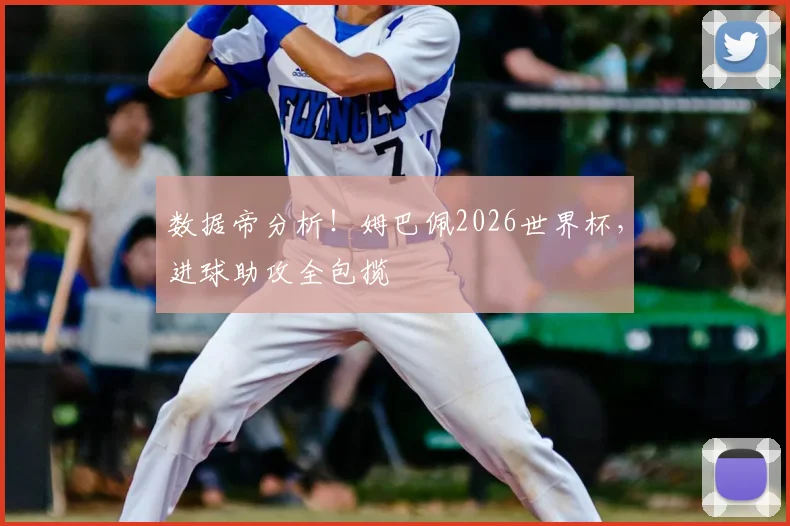 数据帝分析！姆巴佩2026世界杯，进球助攻全包揽