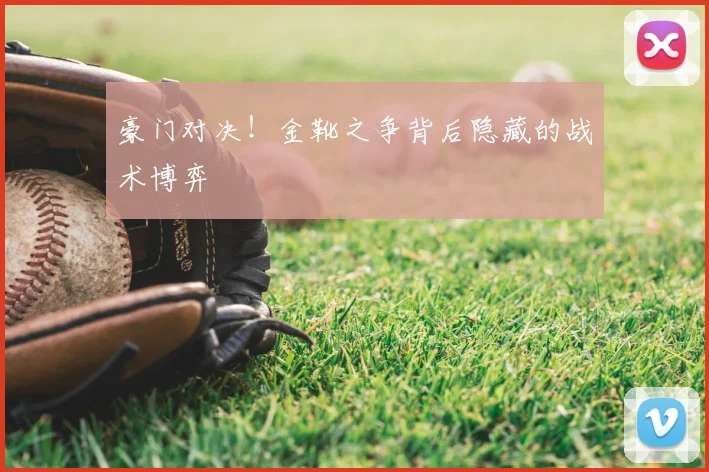 豪门对决！金靴之争背后隐藏的战术博弈