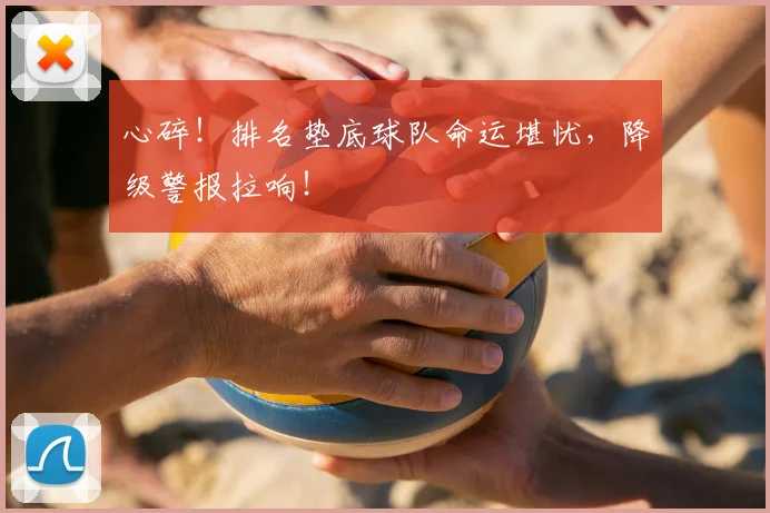 心碎！排名垫底球队命运堪忧，降级警报拉响！