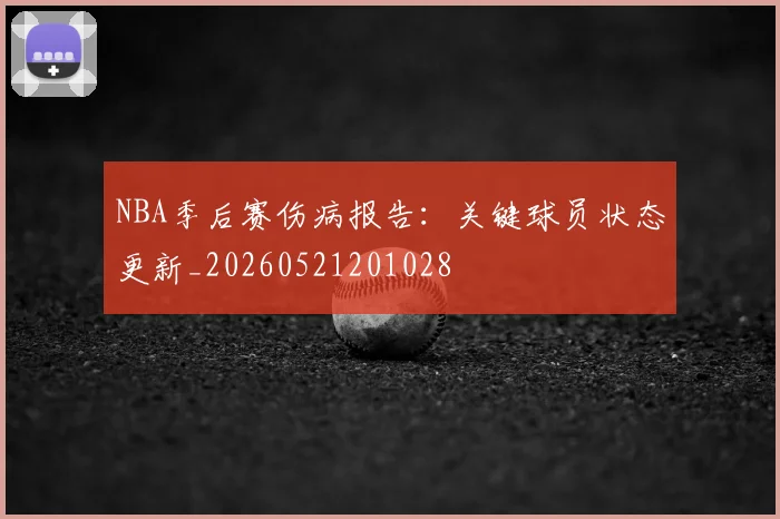 NBA季后赛伤病报告：关键球员状态更新_20260521201028