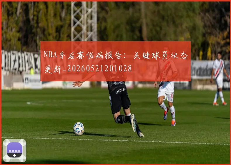 NBA季后赛伤病报告：关键球员状态更新_20260521201028