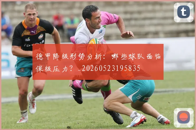 德甲降级形势分析：哪些球队面临保级压力？_20260523195835