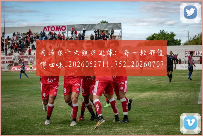 内马尔十大经典进球：每一粒都值得回味_20260527111752_20260707012249