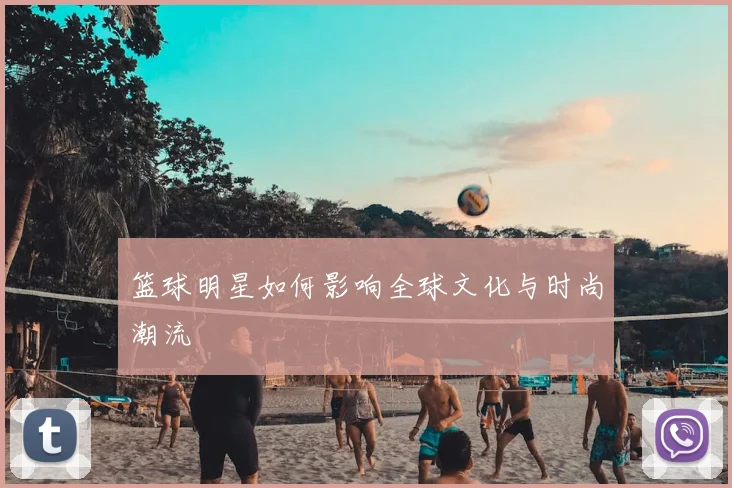 篮球明星如何影响全球文化与时尚潮流