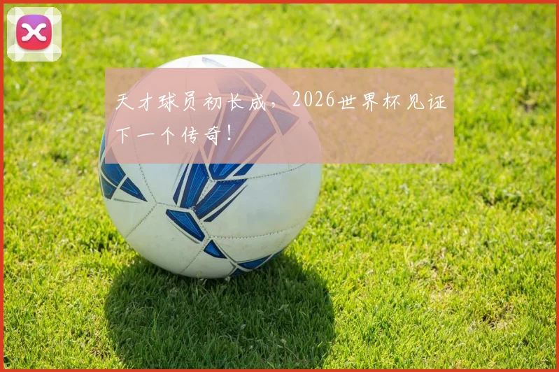 天才球员初长成，2026世界杯见证下一个传奇！