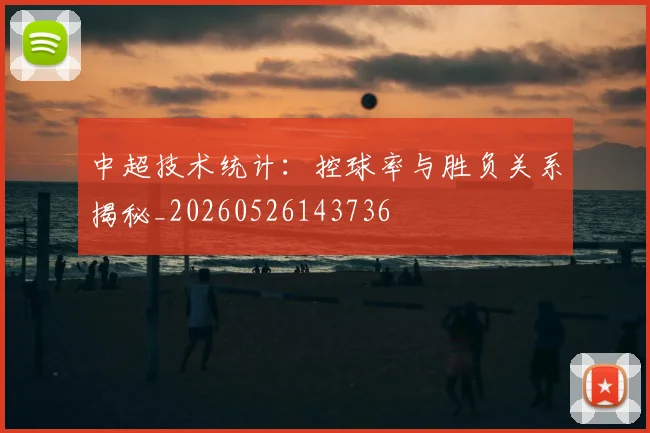 中超技术统计：控球率与胜负关系揭秘_20260526143736