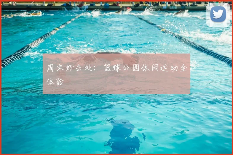周末好去处:篮球公园休闲运动全体验