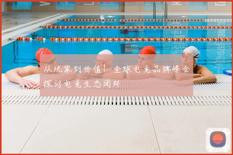 从玩家到价值！全球电竞品牌峰会探讨电竞生态闭环