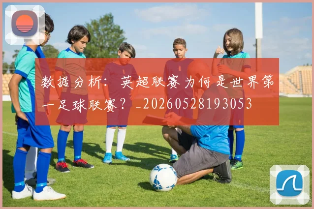 数据分析：英超联赛为何是世界第一足球联赛？_20260528193053