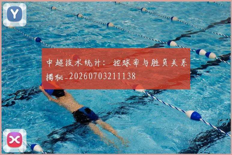中超技术统计:控球率与胜负关系揭秘_20260703211138