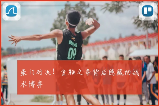 豪门对决！金靴之争背后隐藏的战术博弈