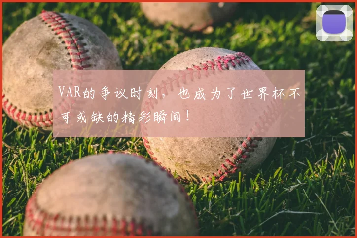 VAR的争议时刻，也成为了世界杯不可或缺的精彩瞬间！