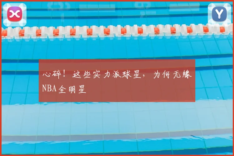 心碎！这些实力派球星，为何无缘NBA全明星