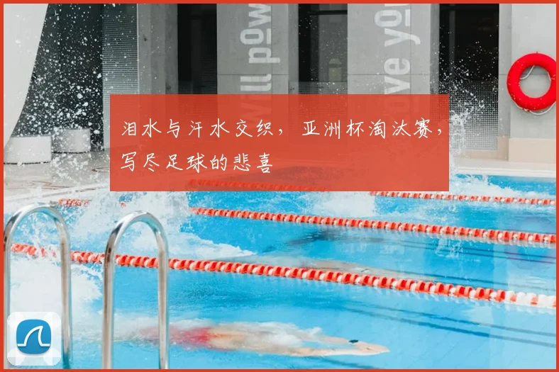 泪水与汗水交织，亚洲杯淘汰赛，写尽足球的悲喜