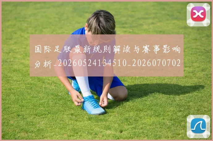 国际足联最新规则解读与赛事影响分析_20260524134510_20260707020548