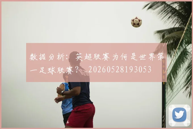 数据分析:英超联赛为何是世界第一足球联赛?_20260528193053