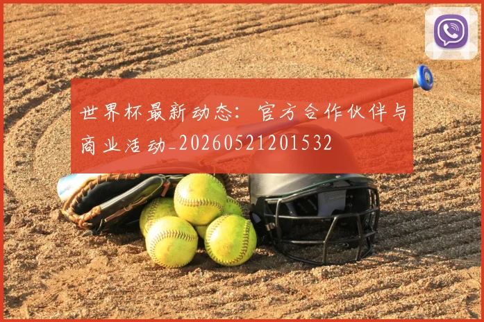 世界杯最新动态:官方合作伙伴与商业活动_20260521201532