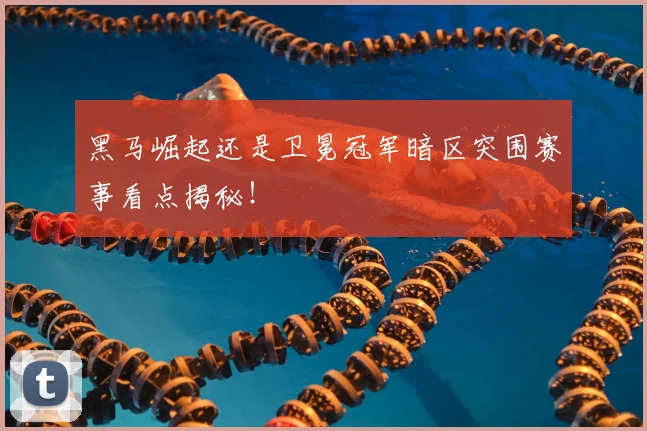 黑马崛起还是卫冕冠军暗区突围赛事看点揭秘！