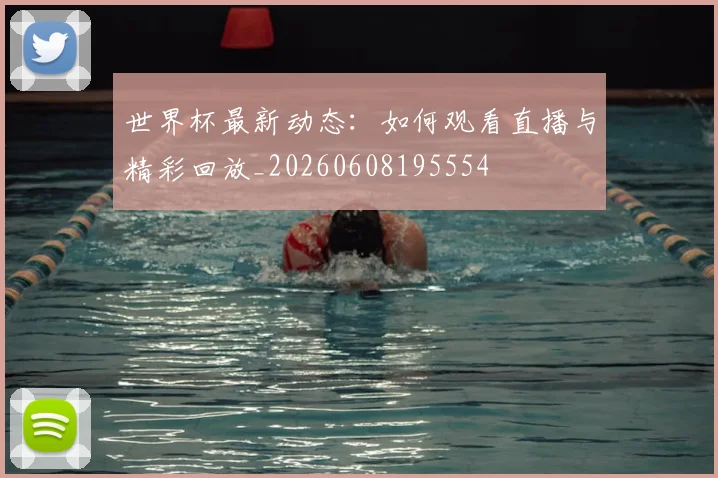 世界杯最新动态:如何观看直播与精彩回放_20260608195554