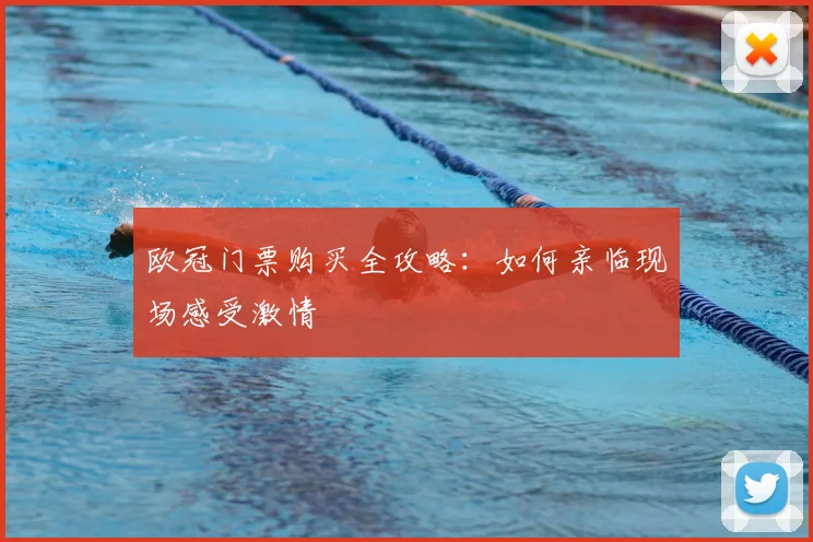 欧冠门票购买全攻略：如何亲临现场感受激情