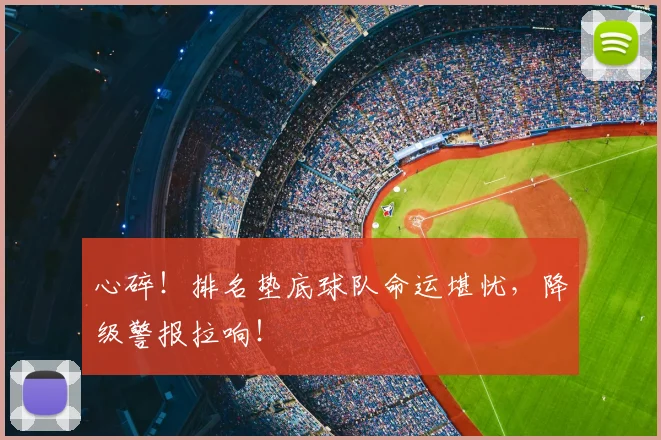 心碎！排名垫底球队命运堪忧，降级警报拉响！