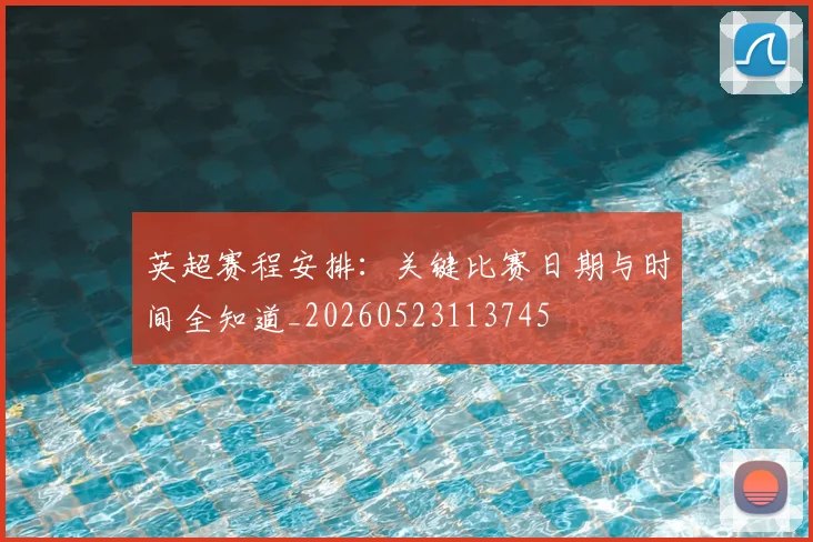 英超赛程安排：关键比赛日期与时间全知道_20260523113745