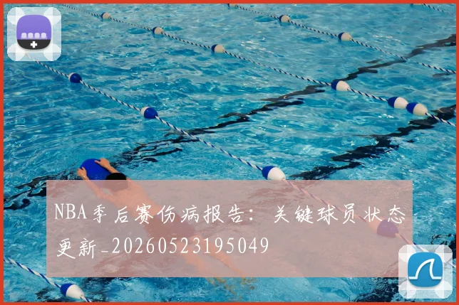 NBA季后赛伤病报告：关键球员状态更新_20260523195049