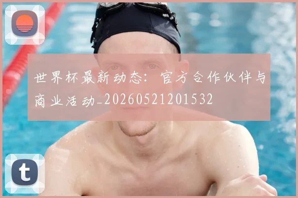世界杯最新动态：官方合作伙伴与商业活动_20260521201532