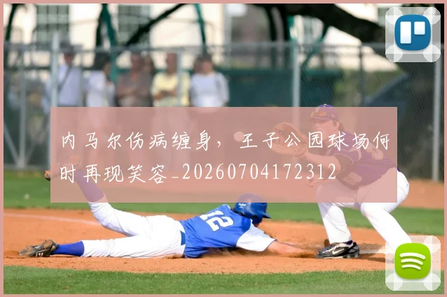 内马尔伤病缠身,王子公园球场何时再现笑容_20260704172312
