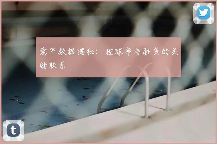 意甲数据揭秘：控球率与胜负的关键联系