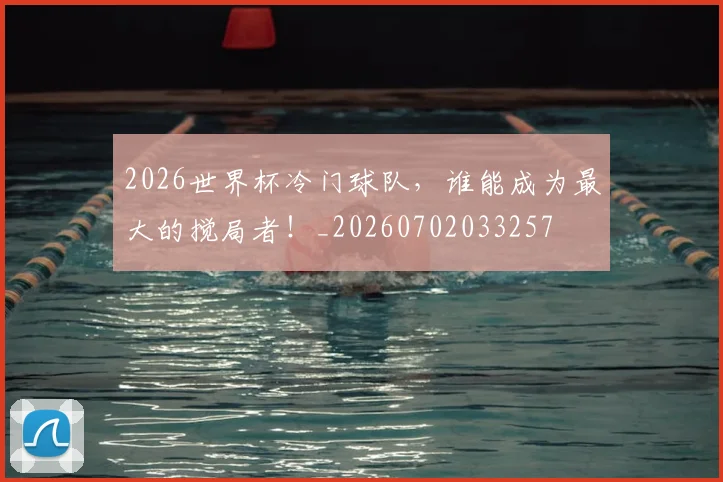 2026世界杯冷门球队，谁能成为最大的搅局者！_20260702033257
