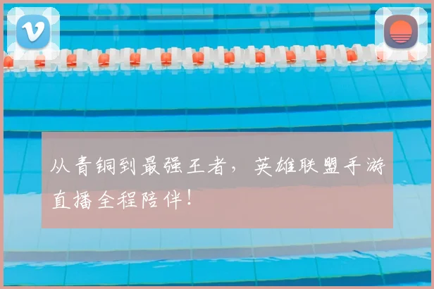 从青铜到最强王者，英雄联盟手游直播全程陪伴！