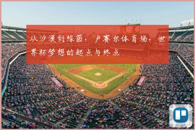 从沙漠到绿茵，卢赛尔体育场，世界杯梦想的起点与终点