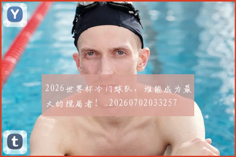 2026世界杯冷门球队，谁能成为最大的搅局者！_20260702033257