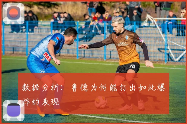数据分析：鲁德为何能打出如此爆炸的表现